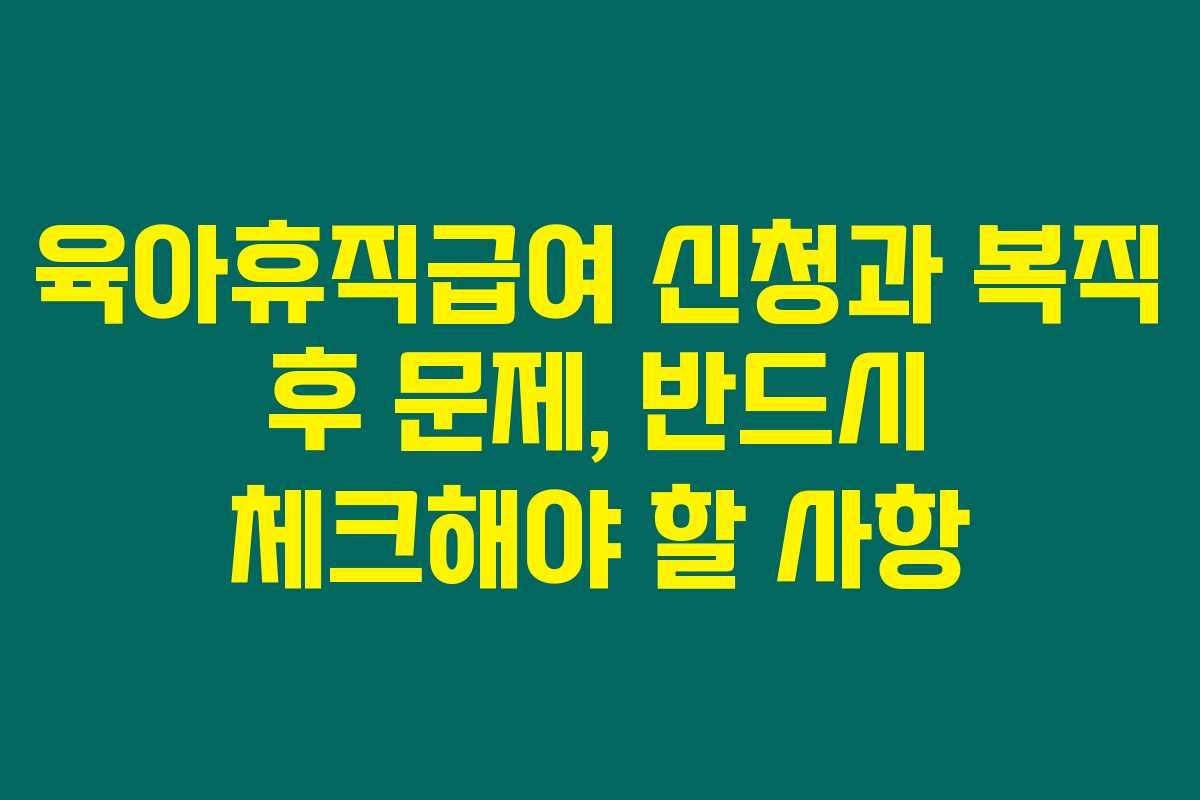 육아휴직급여 신청과 복직 후 문제, 반드시 체크해야 할 사항 육아휴직급여 신청과 복직 후 문제, 반드시 체크해야 할 사항