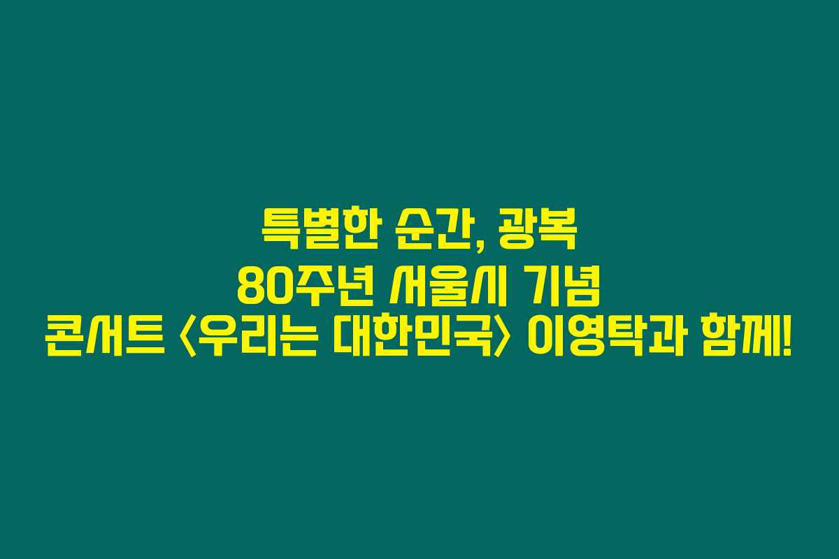 특별한 순간, 광복 80주년 서울시 기념 콘서트 〈우리는 대한민국〉 이영탁과 함께! 특별한 순간, 광복 80주년 서울시 기념 콘서트 〈우리는 대한민국〉 이영탁과 함께!