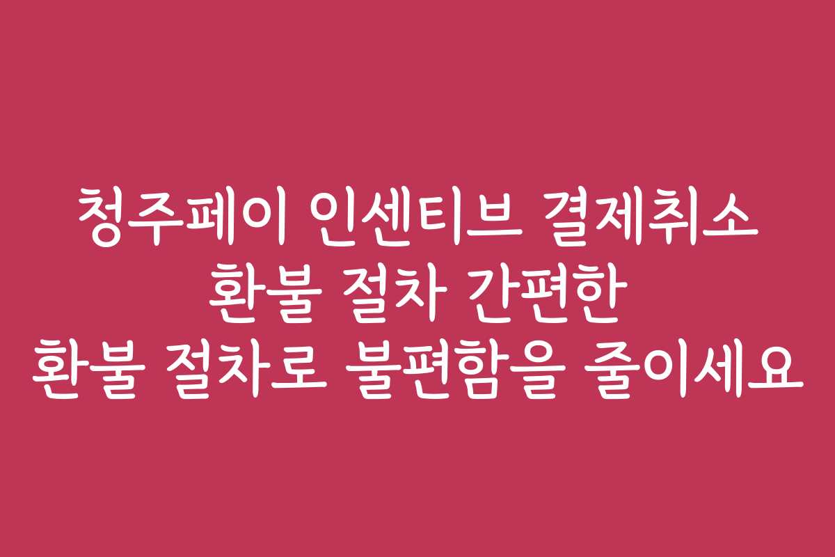 청주페이 인센티브 결제취소 환불 절차 간편한 환불 절차로 불편함을 줄이세요 청주페이 인센티브 결제취소 환불 절차 간편한 환불 절차로 불편함을 줄이세요