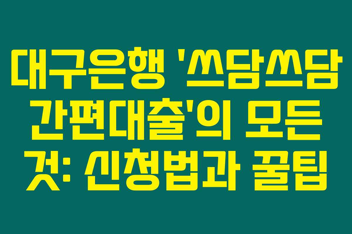 대구은행 ‘쓰담쓰담 간편대출’의 모든 것: 신청법과 꿀팁 대구은행 ‘쓰담쓰담 간편대출’의 모든 것: 신청법과 꿀팁