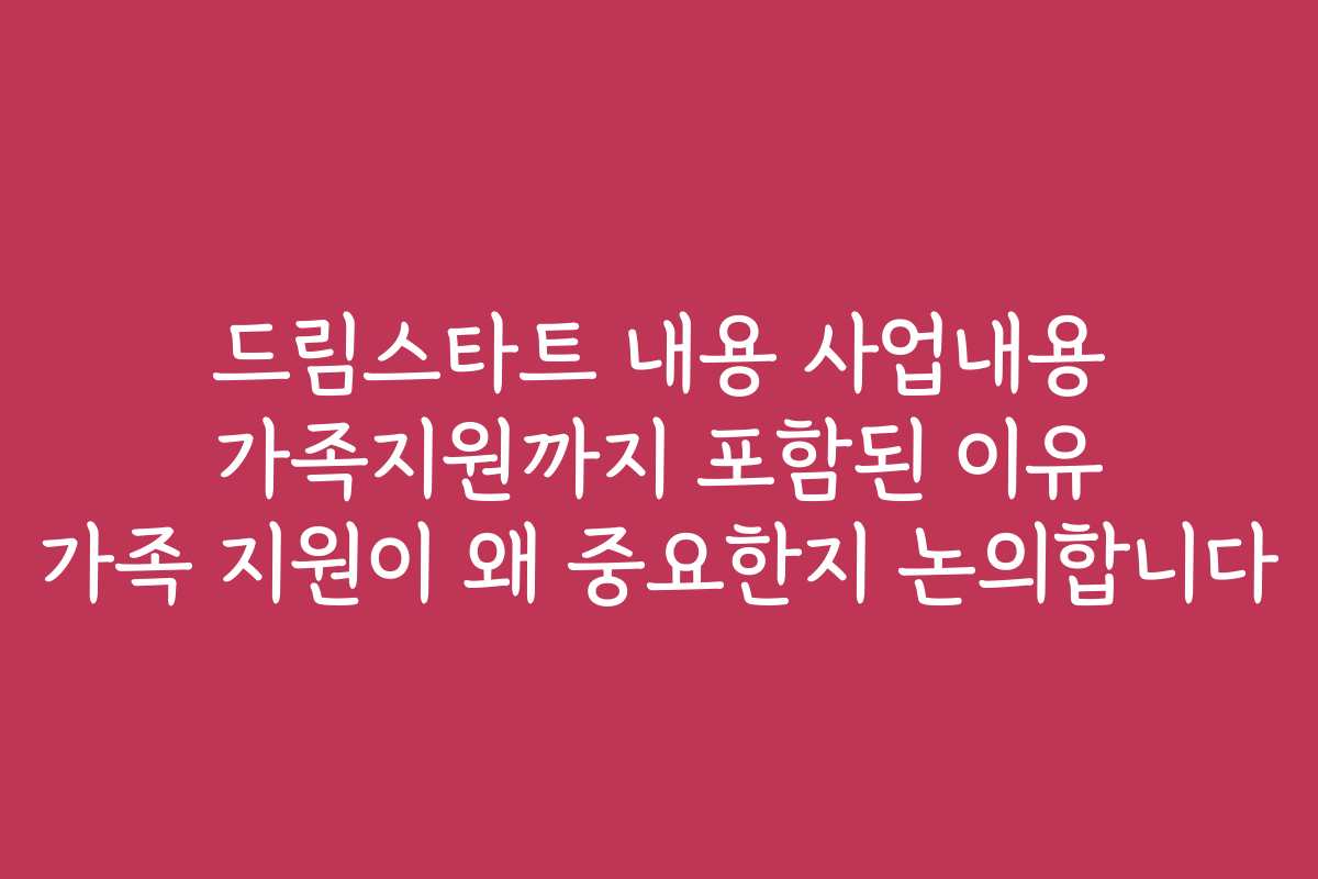 드림스타트 내용 사업내용 가족지원까지 포함된 이유 가족 지원이 왜 중요한지 논의합니다 드림스타트 내용 사업내용 가족지원까지 포함된 이유 가족 지원이 왜 중요한지 논의합니다
