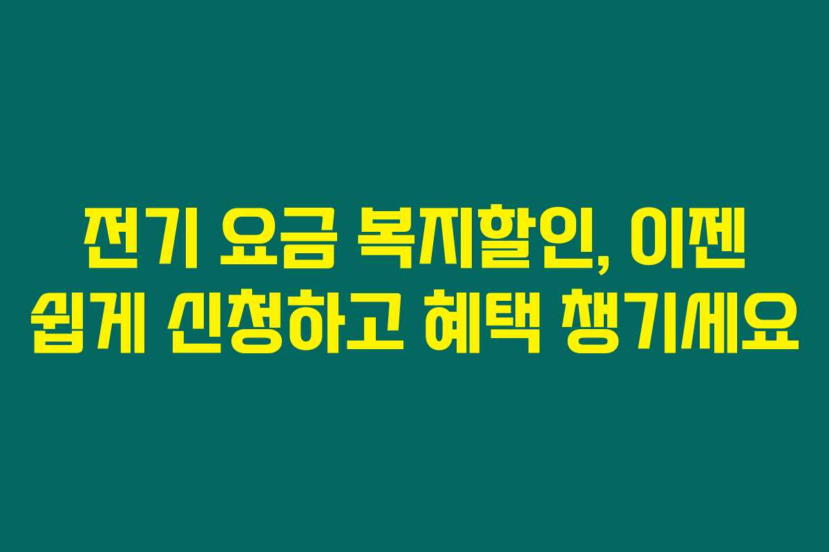전기 요금 복지할인, 이젠 쉽게 신청하고 혜택 챙기세요 전기 요금 복지할인, 이젠 쉽게 신청하고 혜택 챙기세요