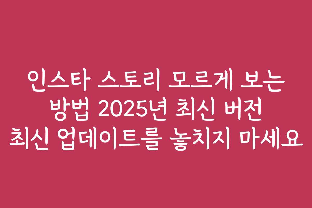 인스타 스토리 모르게 보는 방법 2025년 최신 버전 최신 업데이트를 놓치지 마세요 인스타 스토리 모르게 보는 방법 2025년 최신 버전 최신 업데이트를 놓치지 마세요