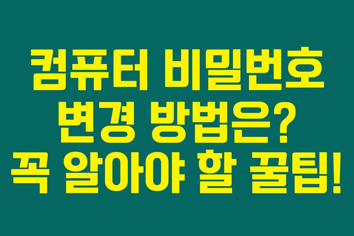 컴퓨터 비밀번호 변경 방법은? 꼭 알아야 할 꿀팁! 컴퓨터 비밀번호 변경 방법은? 꼭 알아야 할 꿀팁!