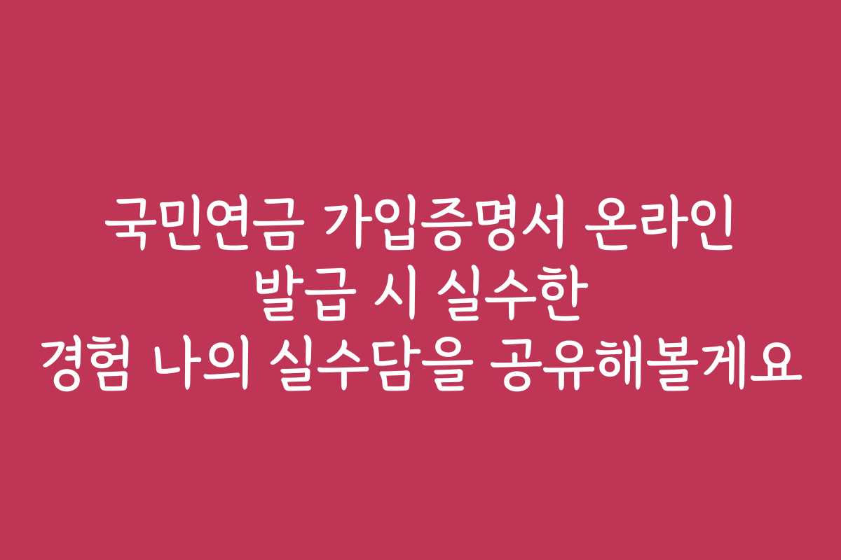 국민연금 가입증명서 온라인 발급 시 실수한 경험 나의 실수담을 공유해볼게요 국민연금 가입증명서 온라인 발급 시 실수한 경험 나의 실수담을 공유해볼게요