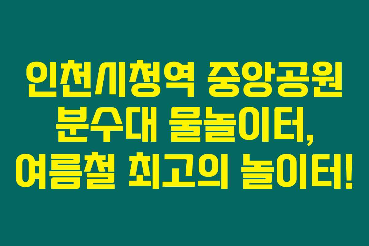 인천시청역 중앙공원 분수대 물놀이터, 여름철 최고의 놀이터! 인천시청역 중앙공원 분수대 물놀이터, 여름철 최고의 놀이터!