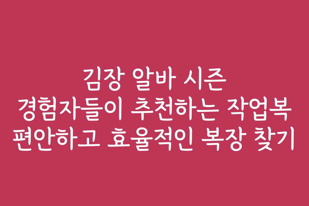 김장 알바 시즌 경험자들이 추천하는 작업복 편안하고 효율적인 복장 찾기 김장 알바 시즌 경험자들이 추천하는 작업복 편안하고 효율적인 복장 찾기