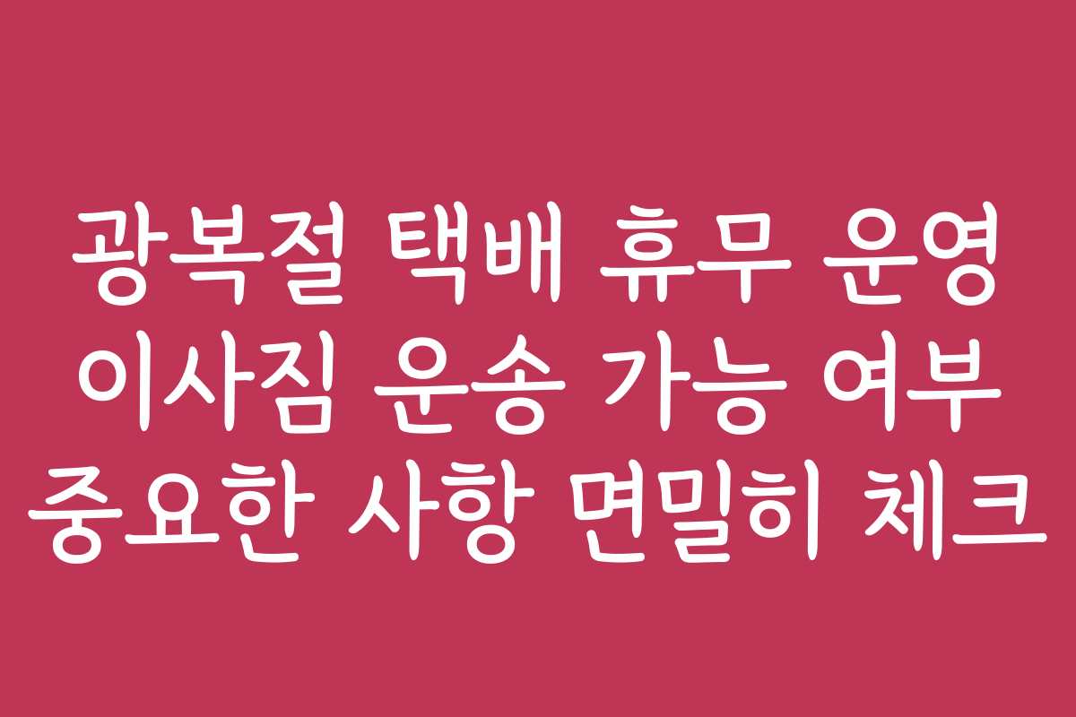 광복절 택배 휴무 운영 이사짐 운송 가능 여부 중요한 사항 면밀히 체크 광복절 택배 휴무 운영 이사짐 운송 가능 여부 중요한 사항 면밀히 체크