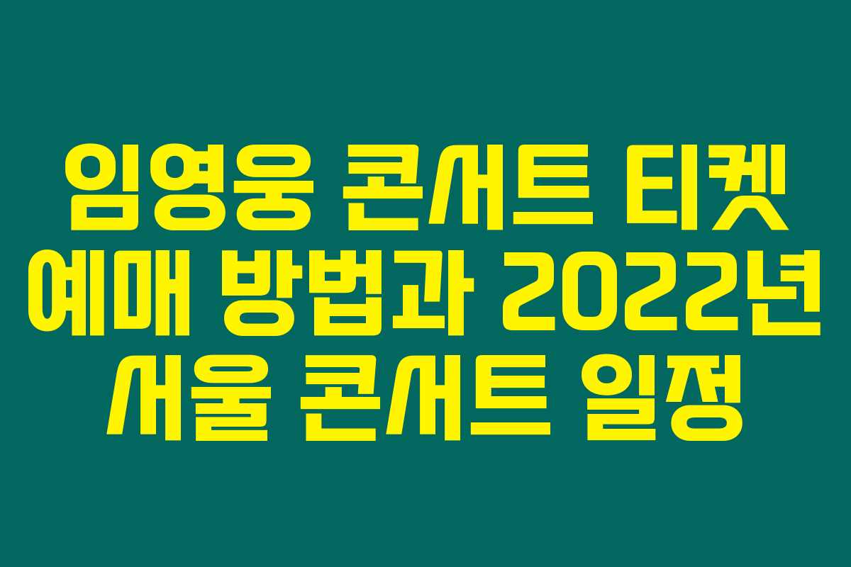 임영웅 콘서트 티켓 예매 방법과 2022년 서울 콘서트 일정 임영웅 콘서트 티켓 예매 방법과 2022년 서울 콘서트 일정