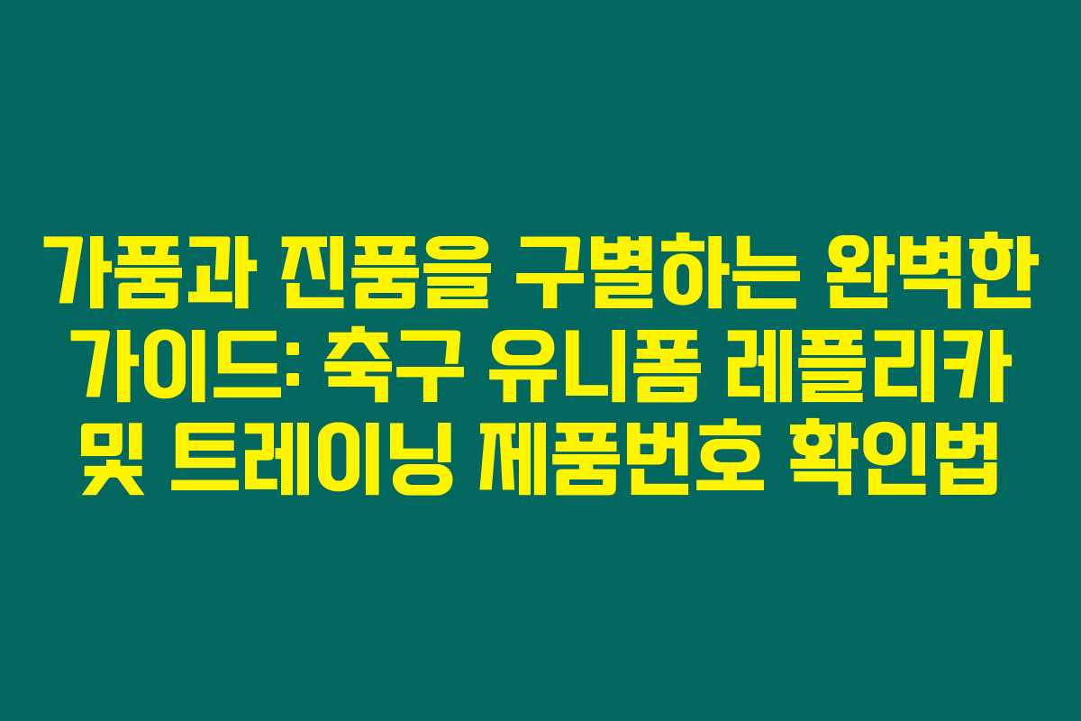 가품과 진품을 구별하는 완벽한 가이드: 축구 유니폼 레플리카 및 트레이닝 제품번호 확인법 가품과 진품을 구별하는 완벽한 가이드: 축구 유니폼 레플리카 및 트레이닝 제품번호 확인법