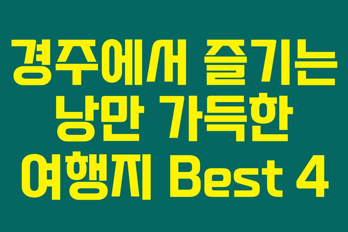 경주에서 즐기는 낭만 가득한 여행지 Best 4 경주에서 즐기는 낭만 가득한 여행지 Best 4