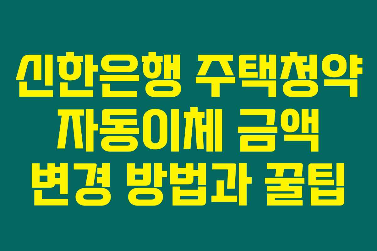 신한은행 주택청약 자동이체 금액 변경 방법과 꿀팁 신한은행 주택청약 자동이체 금액 변경 방법과 꿀팁