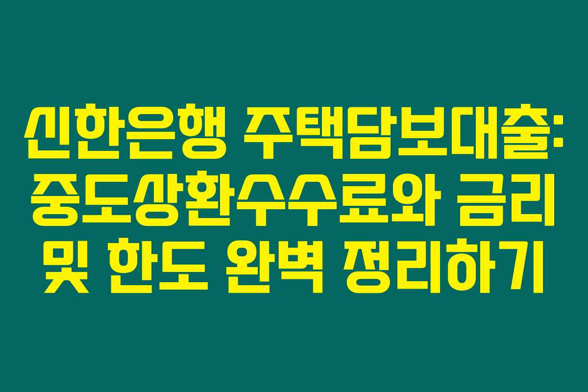 신한은행 주택담보대출: 중도상환수수료와 금리 및 한도 완벽 정리하기 신한은행 주택담보대출: 중도상환수수료와 금리 및 한도 완벽 정리하기