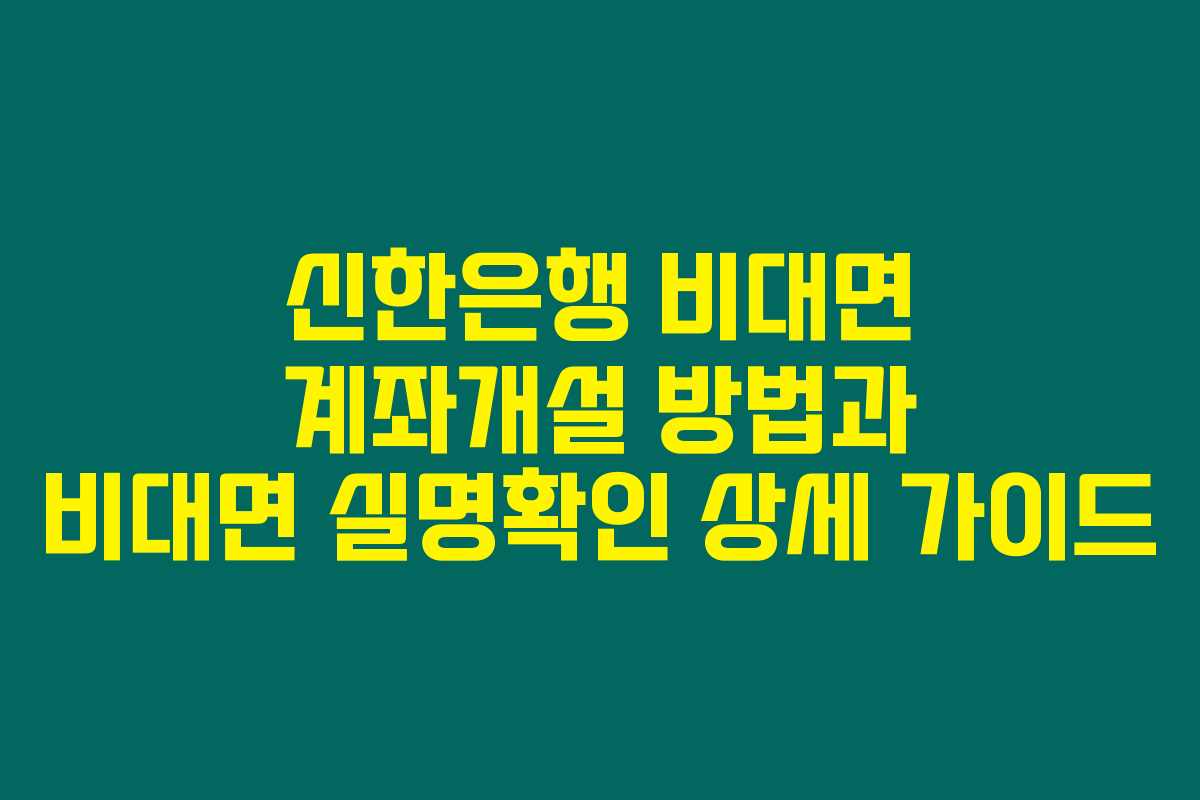 신한은행 비대면 계좌개설 방법과 비대면 실명확인 상세 가이드