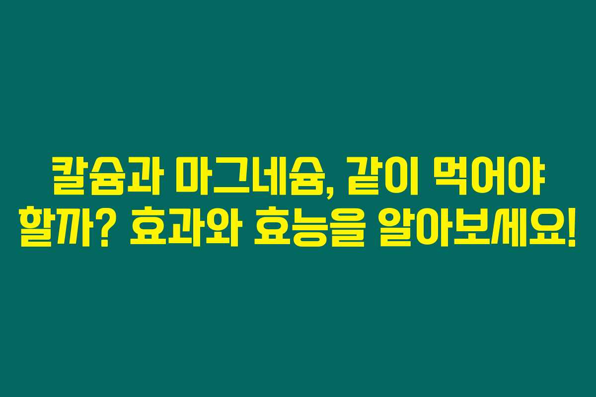 칼슘과 마그네슘, 같이 먹어야 할까? 효과와 효능을 알아보세요! 칼슘과 마그네슘, 같이 먹어야 할까? 효과와 효능을 알아보세요!