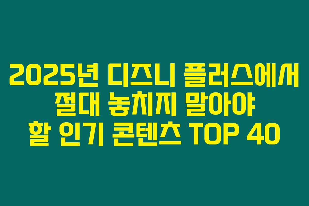2025년 디즈니 플러스에서 절대 놓치지 말아야 할 인기 콘텐츠 TOP 40 2025년 디즈니 플러스에서 절대 놓치지 말아야 할 인기 콘텐츠 TOP 40