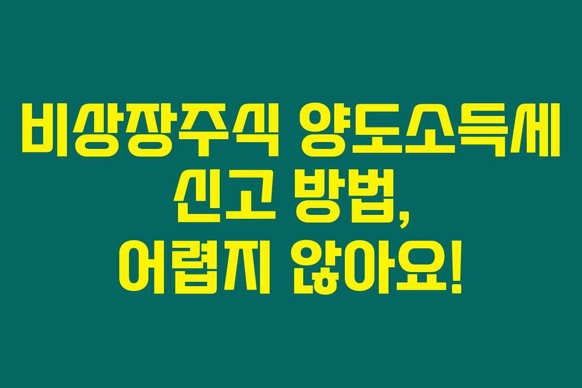 비상장주식 양도소득세 신고 방법, 어렵지 않아요! 비상장주식 양도소득세 신고 방법, 어렵지 않아요!