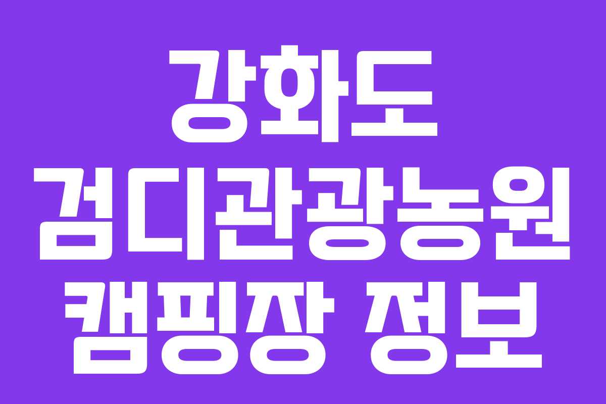 강화도 검디관광농원 캠핑장 정보