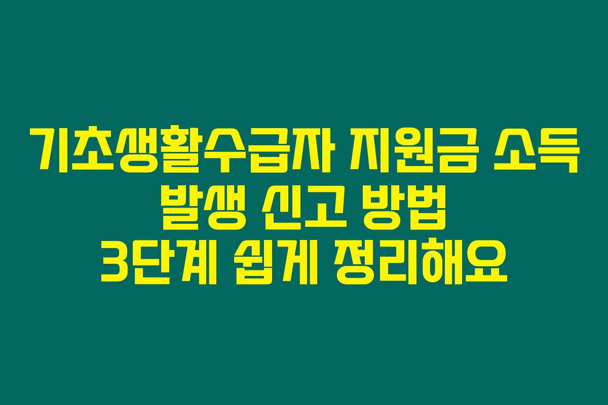 기초생활수급자 지원금 소득 발생 신고 방법 3단계 쉽게 정리해요