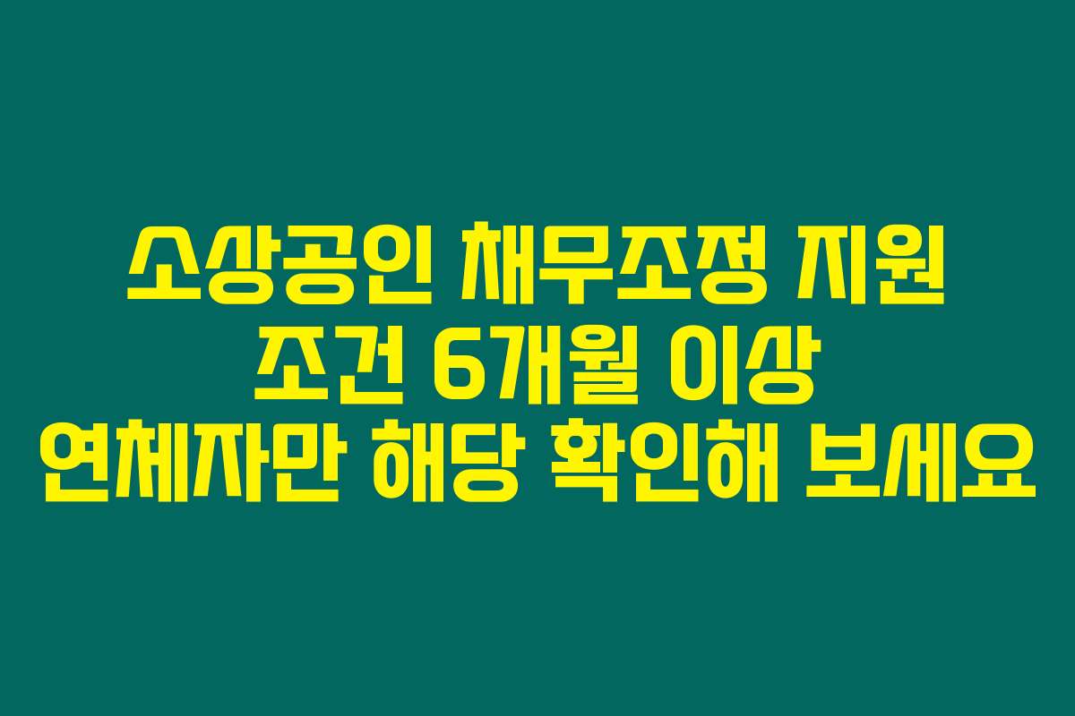 소상공인 채무조정 지원 조건 6개월 이상 연체자만 해당 확인해 보세요