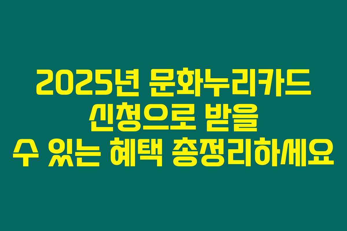 2025년 문화누리카드 신청으로 받을 수 있는 혜택 총정리하세요