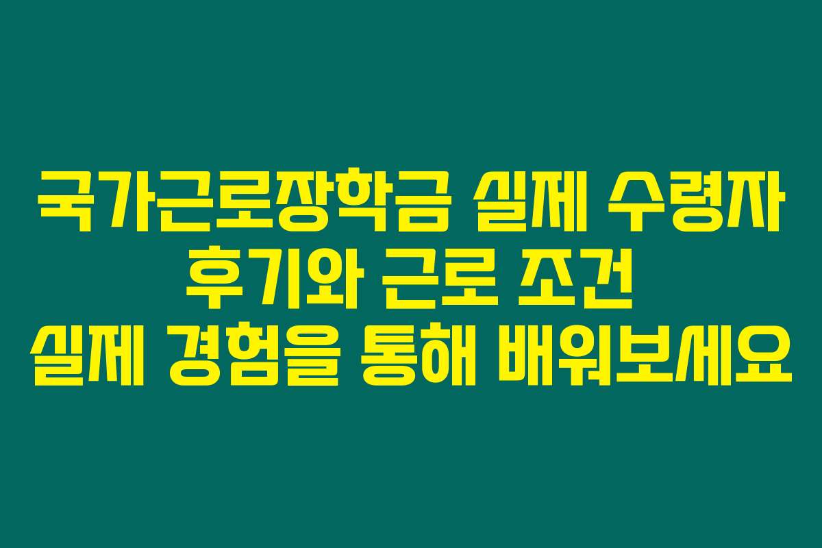 국가근로장학금 실제 수령자 후기와 근로 조건 실제 경험을 통해 배워보세요
