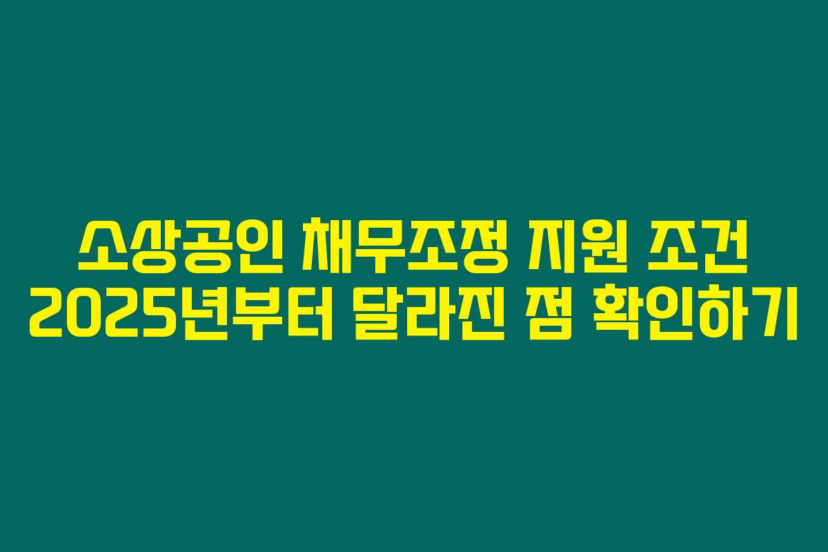 소상공인 채무조정 지원 조건 2025년부터 달라진 점 확인하기