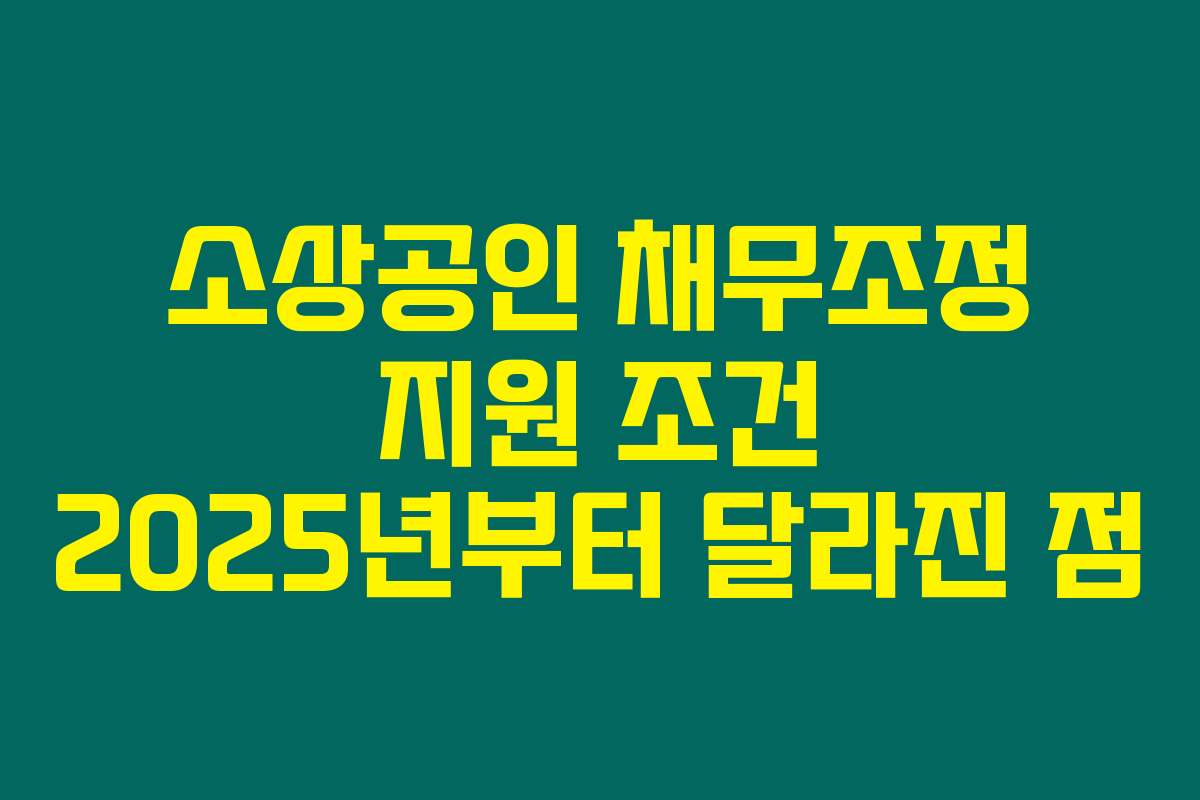 소상공인 채무조정 지원 조건 2025년부터 달라진 점