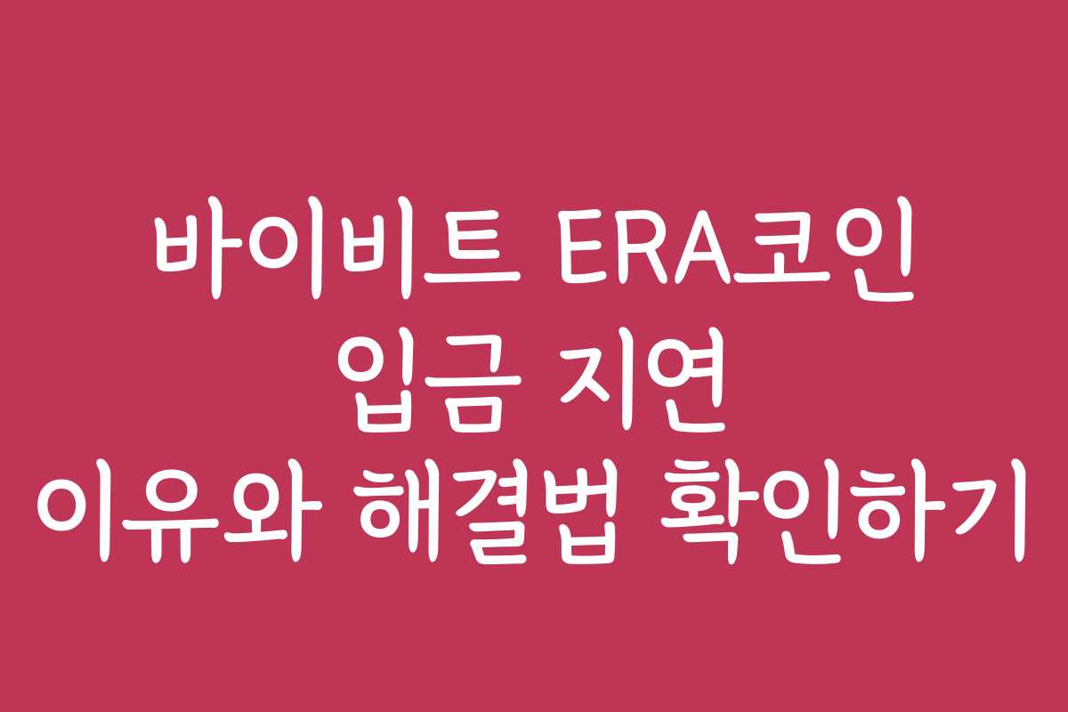 바이비트 ERA코인 입금 지연 이유와 해결법 확인하기