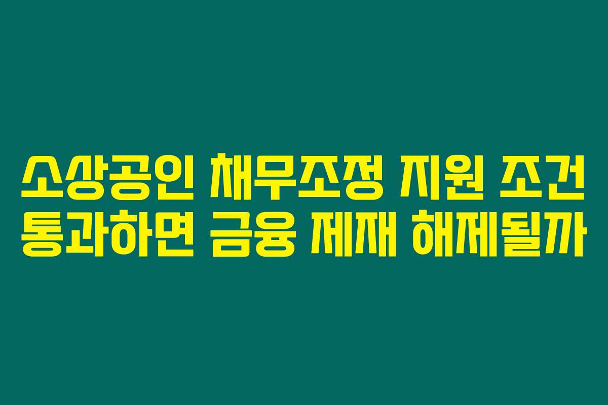 소상공인 채무조정 지원 조건 통과하면 금융 제재 해제될까
