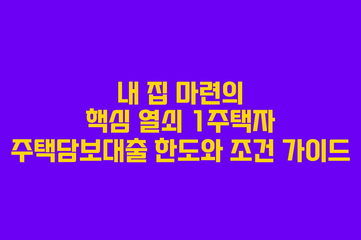 내 집 마련의 핵심 열쇠 1주택자 주택담보대출 한도와 조건 가이드