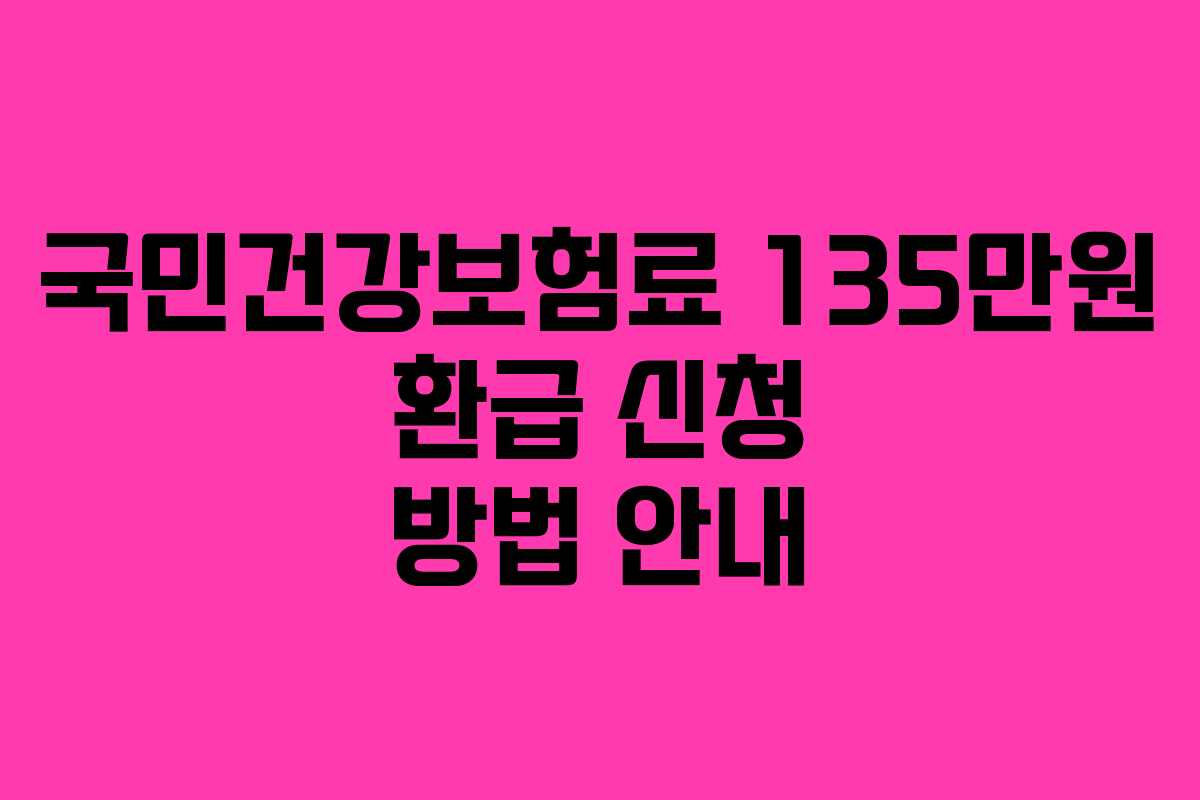 국민건강보험료 135만원 환급 신청 방법 안내
