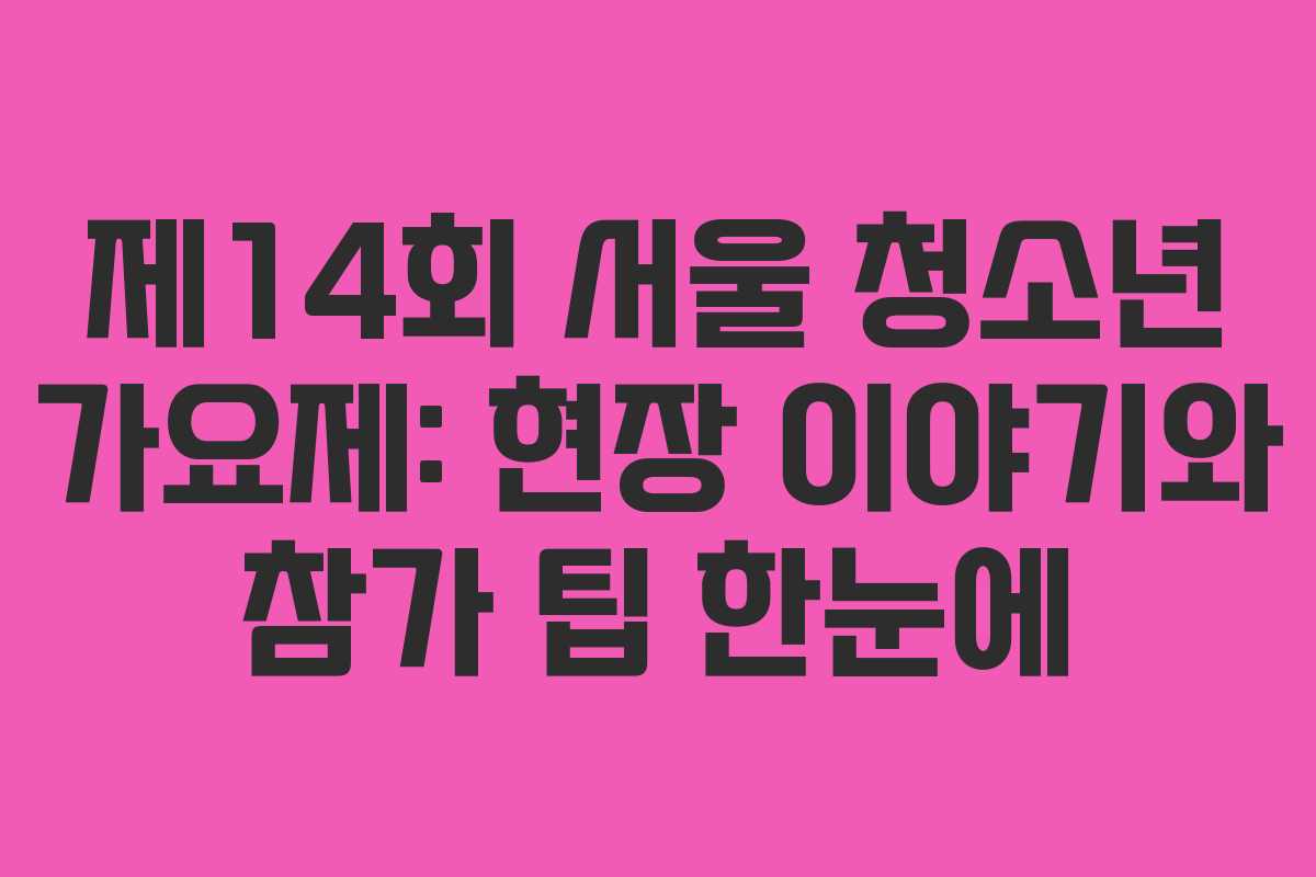 제14회 서울 청소년 가요제: 현장 이야기와 참가 팁 한눈에 제14회 서울 청소년 가요제: 현장 이야기와 참가 팁 한눈에