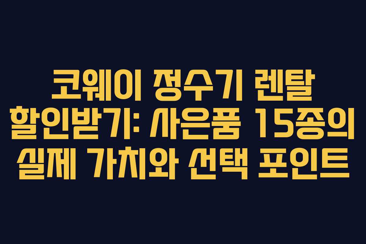 코웨이 정수기 렌탈 할인받기: 사은품 15종의 실제 가치와 선택 포인트