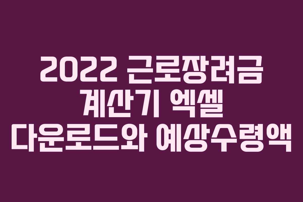 2022 근로장려금 계산기 엑셀 다운로드와 예상수령액