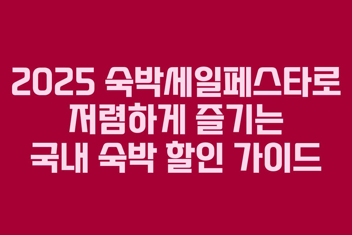2025 숙박세일페스타로 저렴하게 즐기는 국내 숙박 할인 가이드