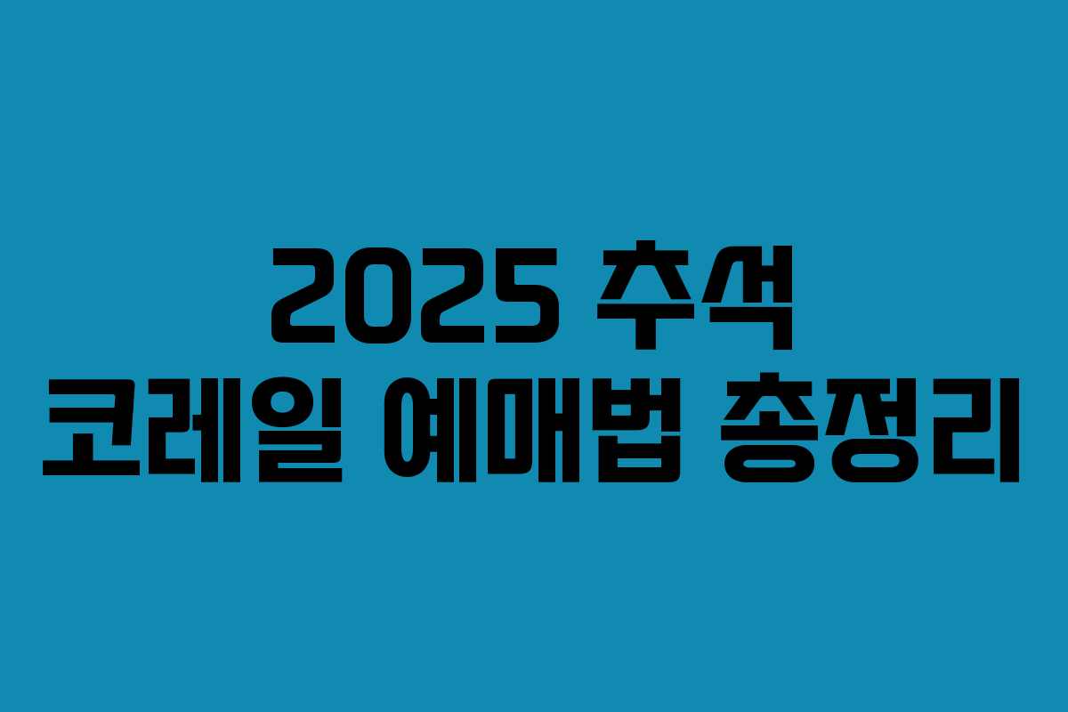 2025 추석 코레일 예매법 총정리
