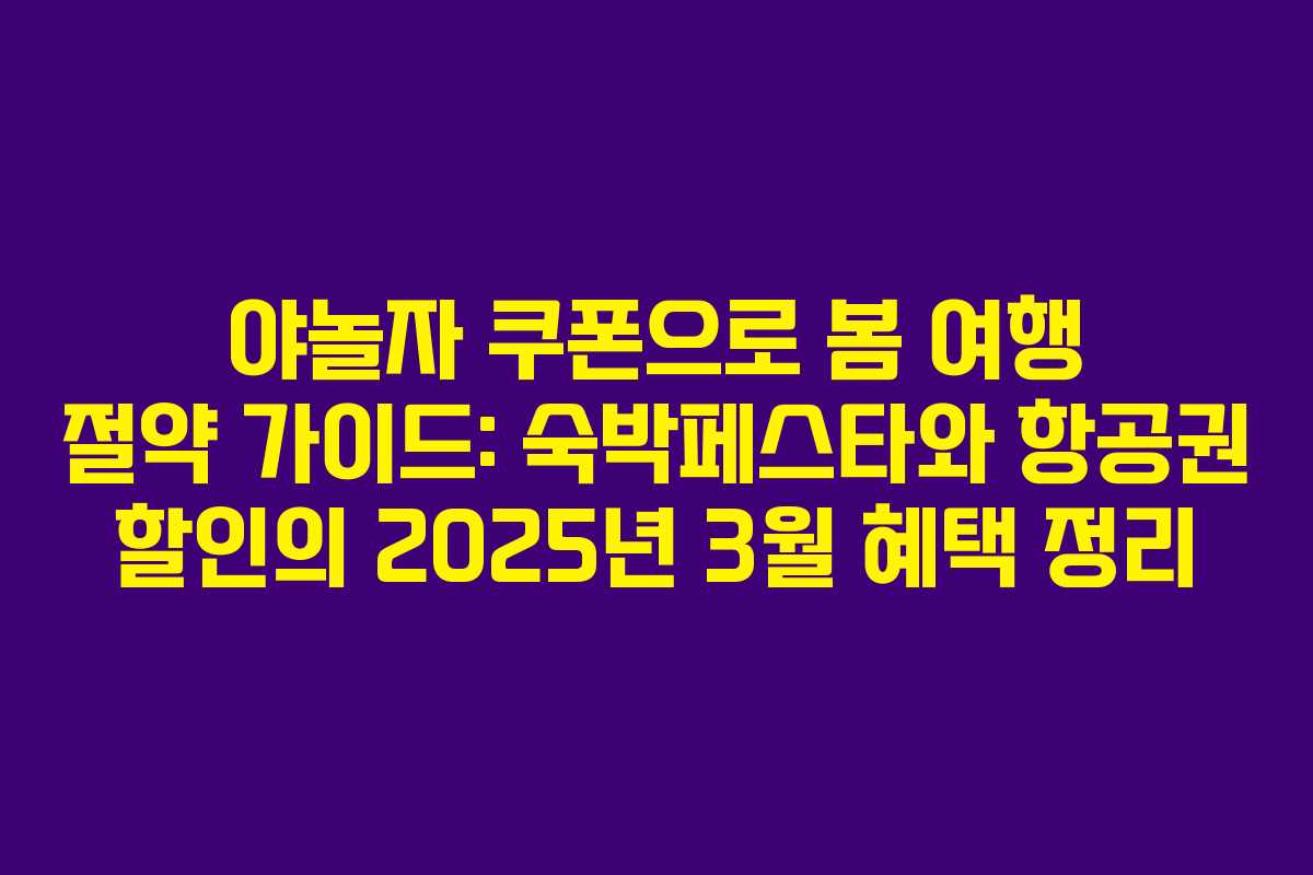 야놀자 쿠폰으로 봄 여행 절약 가이드: 숙박페스타와 항공권 할인의 2025년 3월 혜택 정리