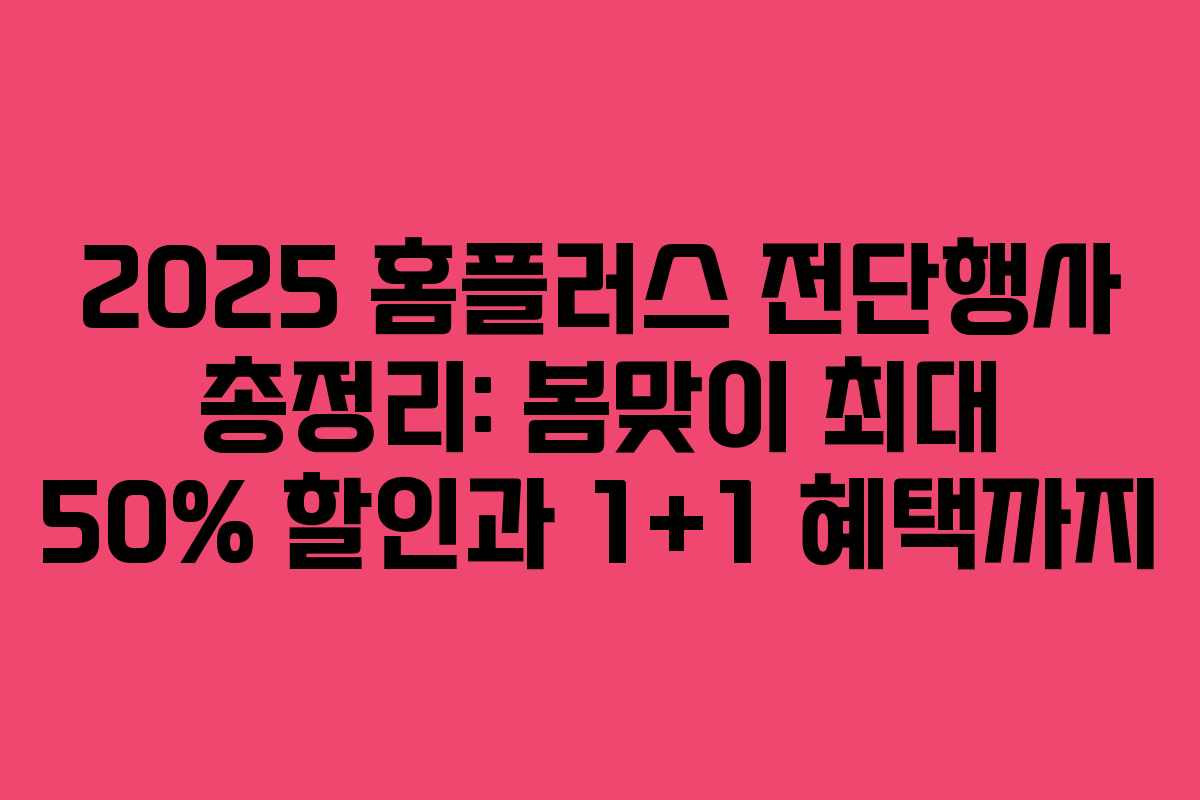 2025 홈플러스 전단행사 총정리: 봄맞이 최대 50% 할인과 1+1 혜택까지