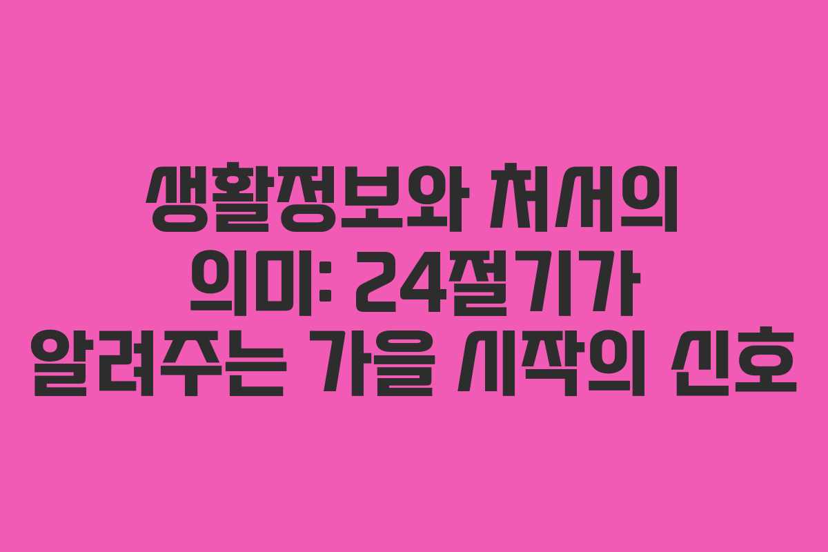 생활정보와 처서의 의미: 24절기가 알려주는 가을 시작의 신호