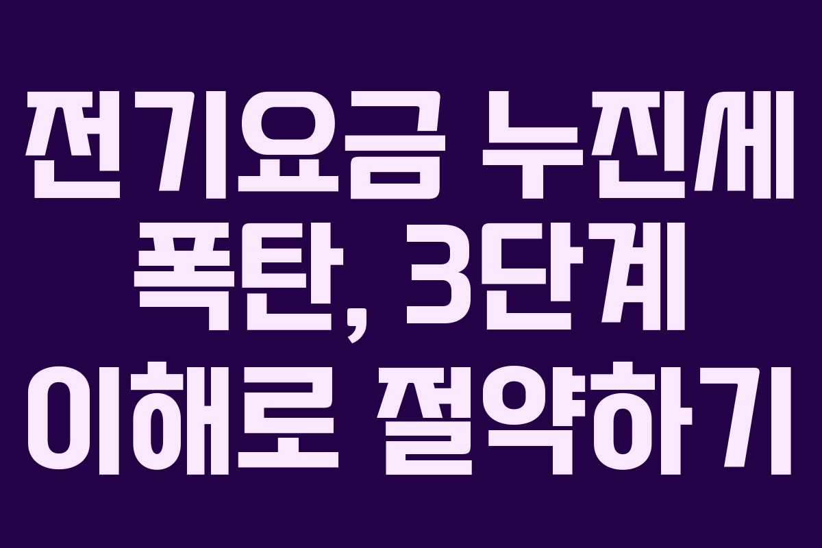 전기요금 누진세 폭탄, 3단계 이해로 절약하기