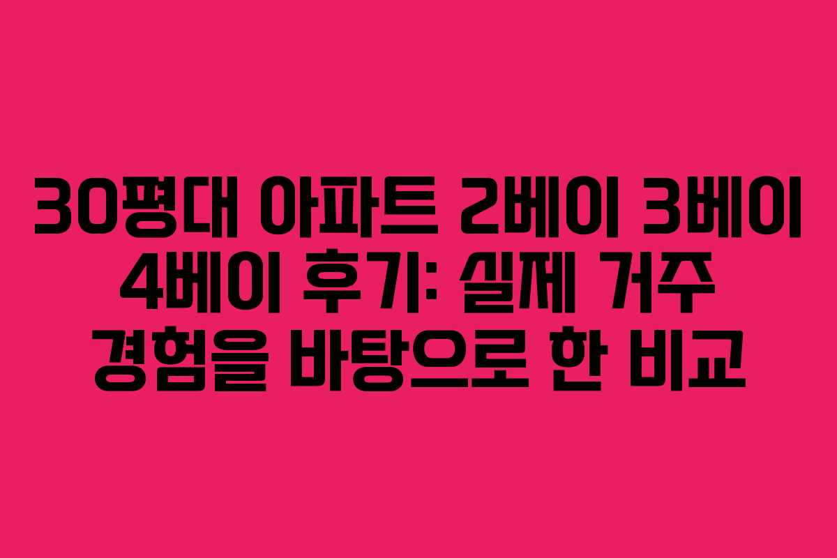 30평대 아파트 2베이 3베이 4베이 후기: 실제 거주 경험을 바탕으로 한 비교