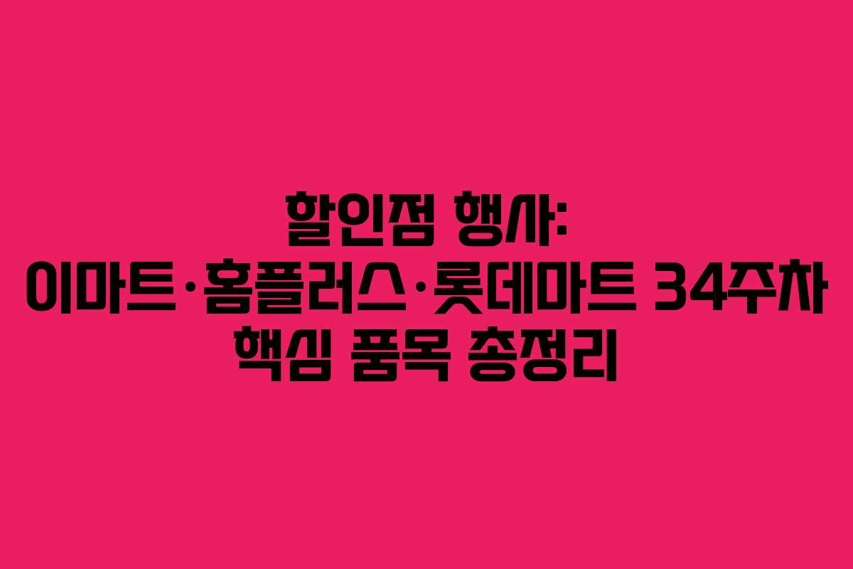 할인점 행사: 이마트·홈플러스·롯데마트 34주차 핵심 품목 총정리