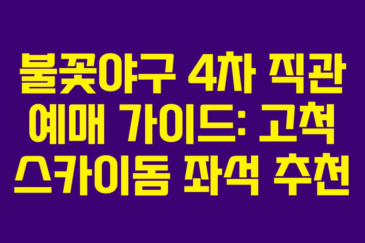 불꽃야구 4차 직관 예매 가이드: 고척 스카이돔 좌석 추천 불꽃야구 4차 직관 예매 가이드: 고척 스카이돔 좌석 추천
