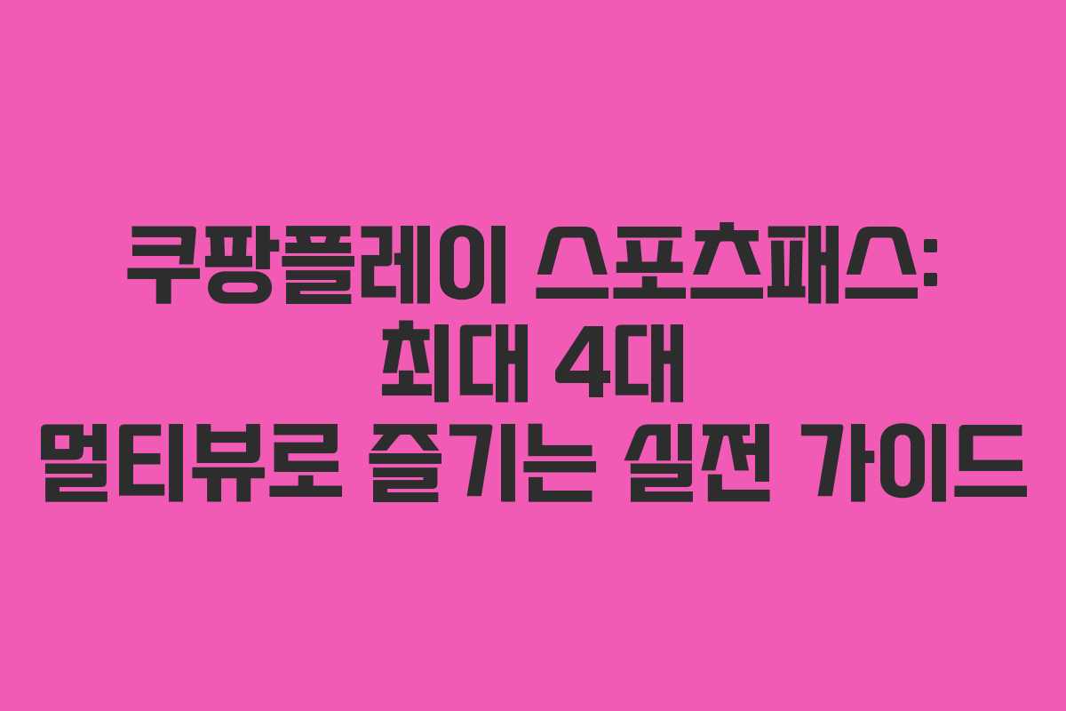 쿠팡플레이 스포츠패스: 최대 4대 멀티뷰로 즐기는 실전 가이드