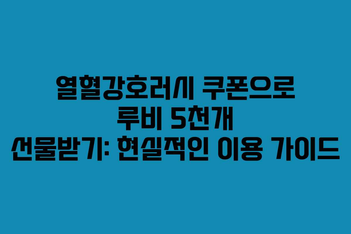 열혈강호러시 쿠폰으로 루비 5천개 선물받기: 현실적인 이용 가이드