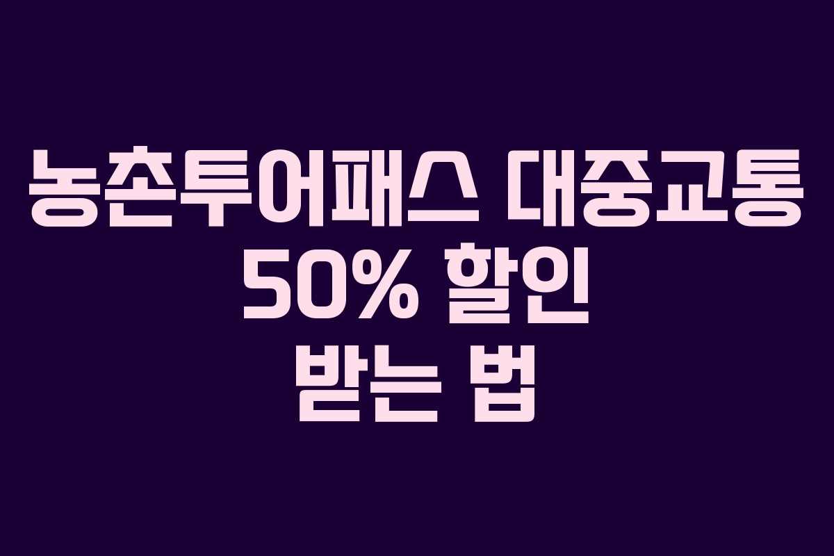 농촌투어패스 대중교통 50% 할인 받는 법