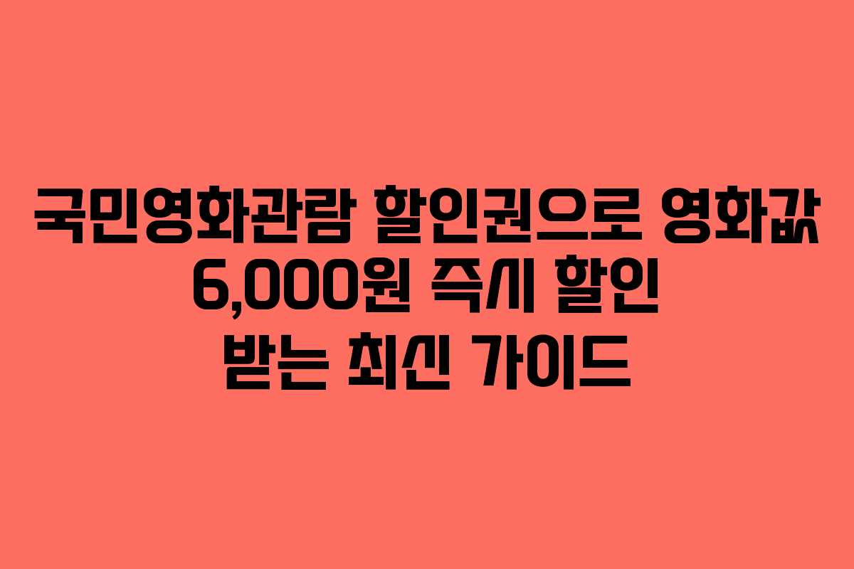 국민영화관람 할인권으로 영화값 6,000원 즉시 할인 받는 최신 가이드