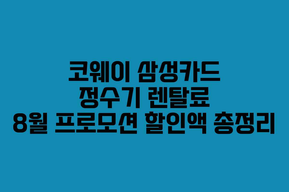 코웨이 삼성카드 정수기 렌탈료 8월 프로모션 할인액 총정리 코웨이 삼성카드 정수기 렌탈료 8월 프로모션 할인액 총정리