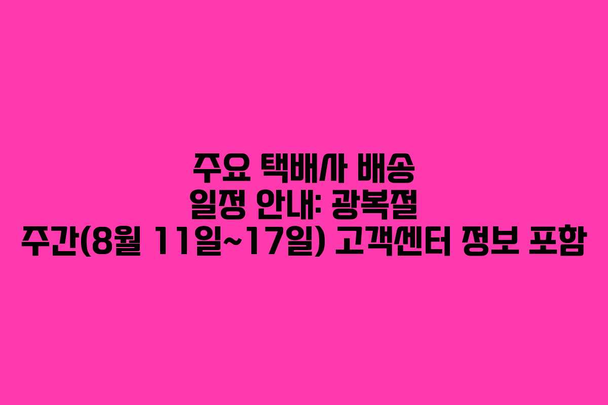 주요 택배사 배송 일정 안내: 광복절 주간(8월 11일~17일) 고객센터 정보 포함 주요 택배사 배송 일정 안내: 광복절 주간(8월 11일~17일) 고객센터 정보 포함